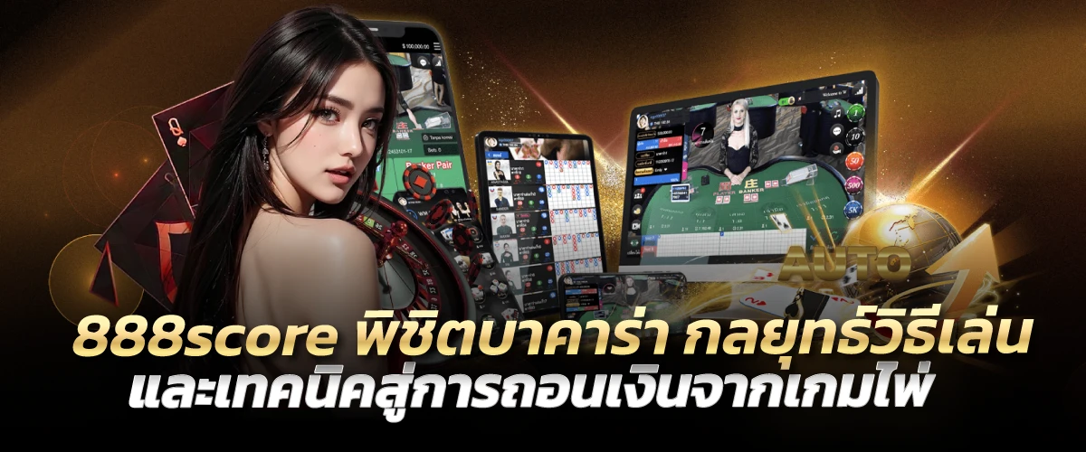 888score พิชิตบาคาร่า กลยุทธ์วิธีเล่น และเทคนิคสู่การถอนเงินจากเกมไพ่